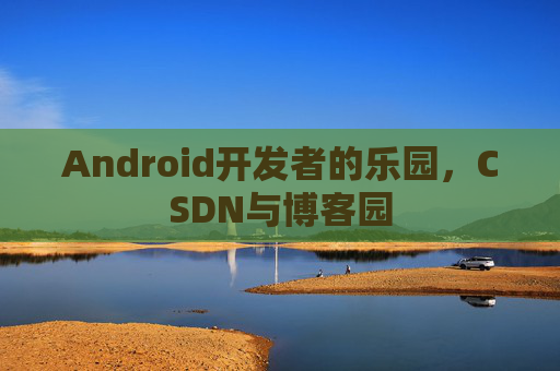 Android开发者的乐园,CSDN与博客园