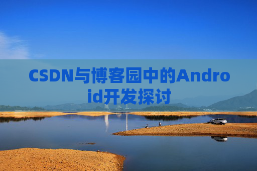 CSDN与博客园中的Android开发探讨