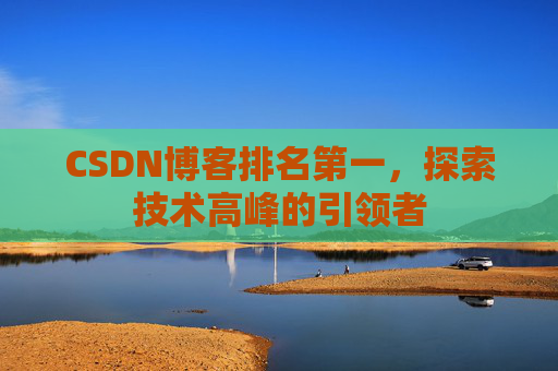 CSDN博客排名第一,探索技术高峰的引领者
